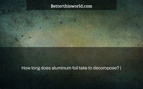 How long does aluminum foil take to degrade?