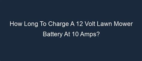 How long to charge a 12 volt lawn mower battery at 10 amps?