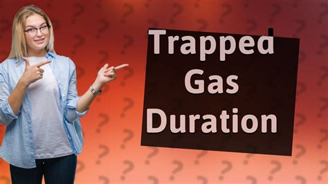 How long will trapped gas last?