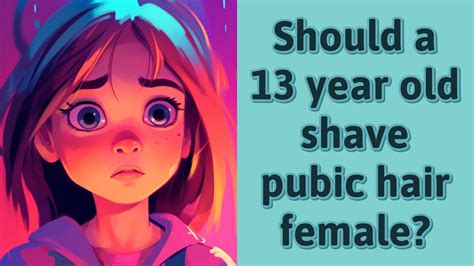 How should a 13 year old shave pubic hair?