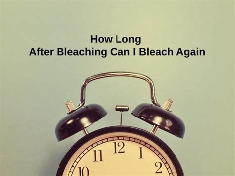 How soon after bleaching can I bleach again?