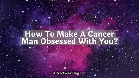 How to make a Cancer man obsessed?