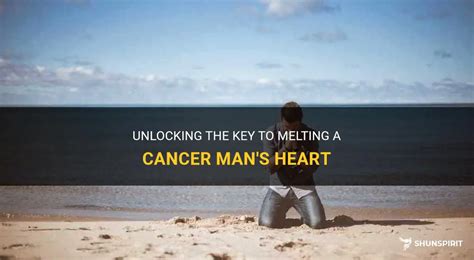 How to melt a Cancer man heart?