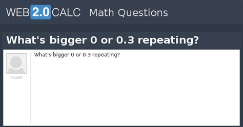 Is 0.3 or 0.3 repeating bigger?