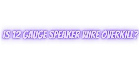Is 12 gauge speaker wire overkill?