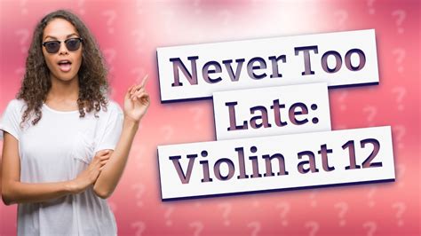 Is 12 too late to learn violin?