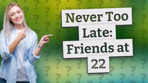 Is 22 too late to make friends?