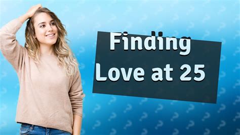 Is 25 too late to find love?