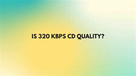 Is 320 Kbps CD-quality?