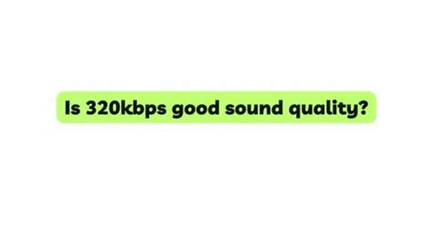Is 320Kbps audio quality good?