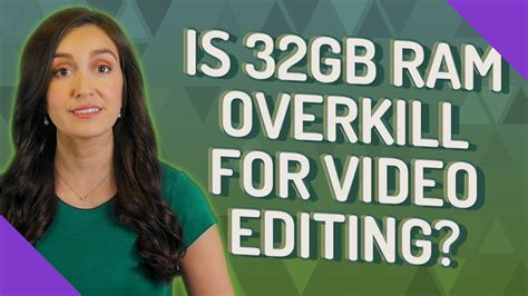 Is 32GB RAM overkill for video editing?