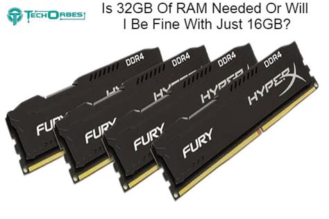 Is 32GB of RAM needed or will I be fine with just 16GB?