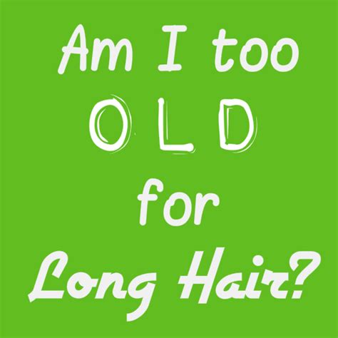 Is 38 too old for long hair?