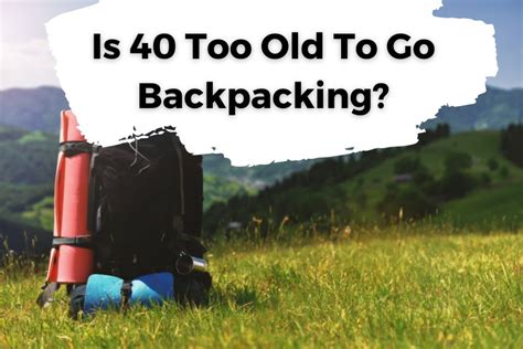 Is 40 too old to backpack?
