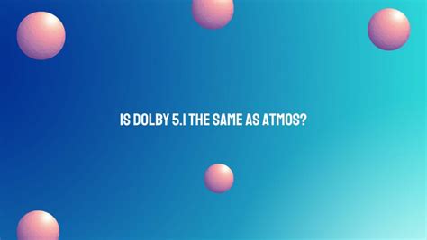 Is 5.1 the same as Dolby Atmos?