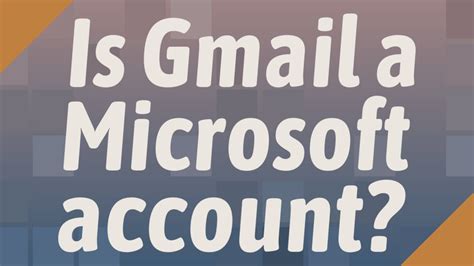 Is Gmail a Microsoft account?