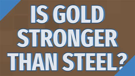 Is Gold stronger than steel?