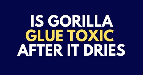 Is Gorilla Glue toxic after it dries reddit?