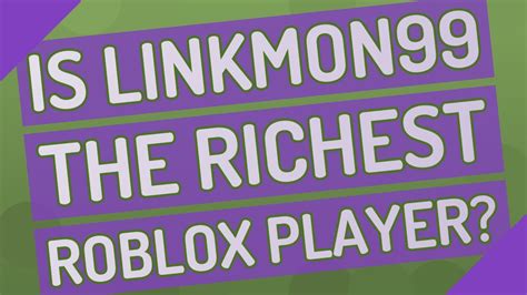 Is Linkmon99 the richest Roblox player?