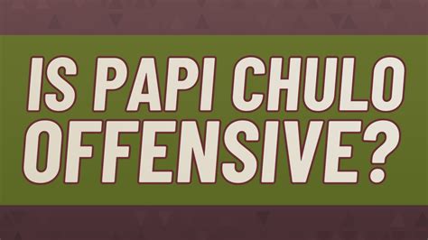 Is Papi Chulo offensive?