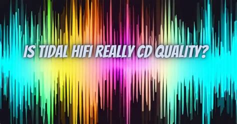 Is TIDAL HiFi really CD quality?