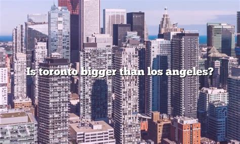 Is Toronto or Los Angeles bigger?