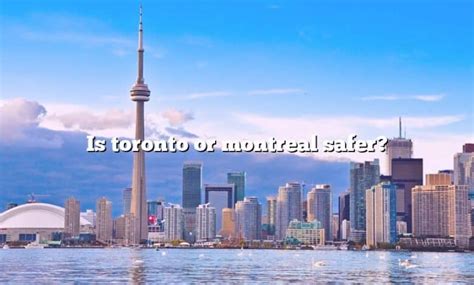 Is Toronto safer than Montreal?