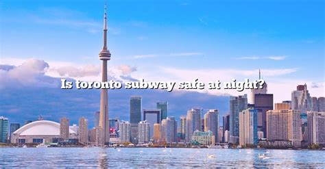 Is Toronto subway safe at night?