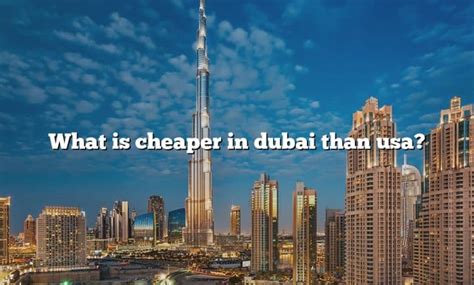 Is USA cheaper than Dubai?