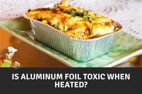 Is aluminum foil toxic when heated?