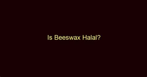 Is beeswax halal in Islam?