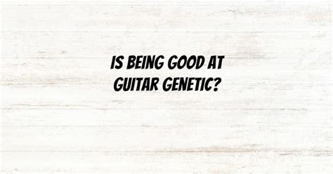 Is being good at guitar genetic?