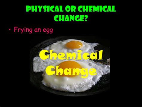 Is frying an egg a chemical change or physical change?