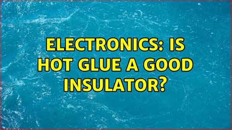 Is hot glue a good insulator?