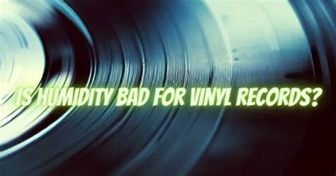 Is humidity bad for vinyl?