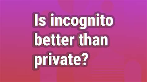 Is incognito better than private?