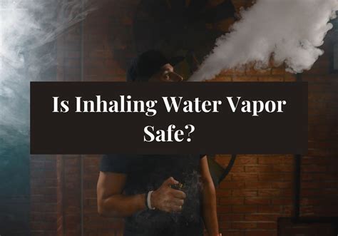 Is inhaling water vapor safe?