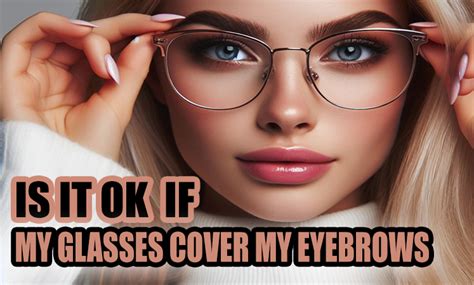 Is it OK for glasses to cover eyebrows?