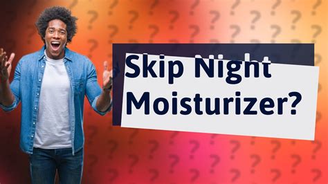 Is it OK not to moisturize at night?