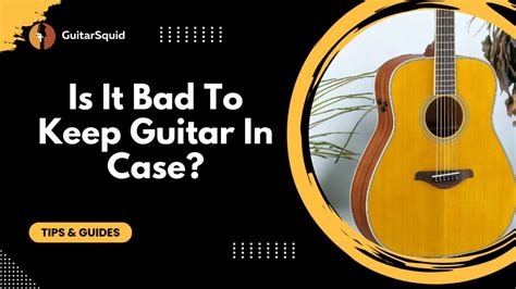 Is it OK to keep guitar in case?