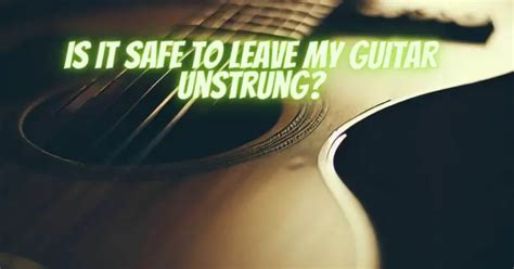 Is it OK to leave a guitar unstrung?