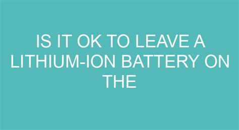 Is it OK to leave lithium batteries?
