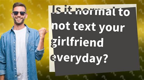 Is it OK to not text your girlfriend everyday?