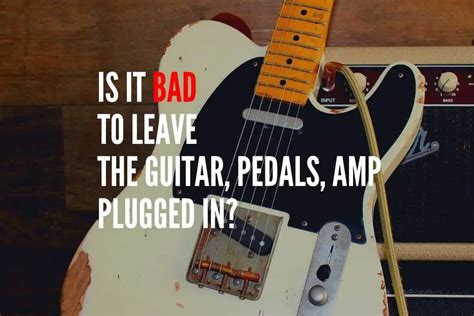 Is it bad to leave guitar plugged in?