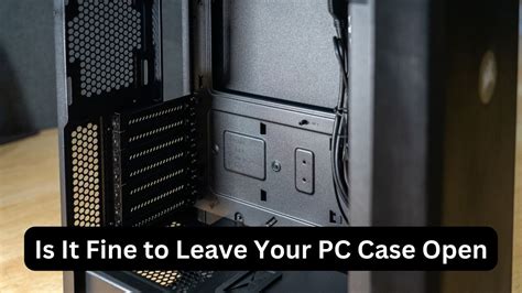 Is it bad to leave your PC case open?