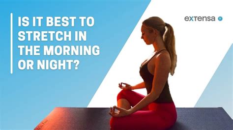 Is it better to stretch in the morning or at night?