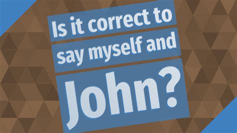 Is it correct to say myself and John?