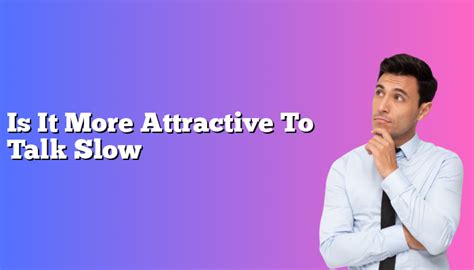 Is it more attractive to talk slow?