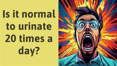 Is it normal to urinate 20 times a day?