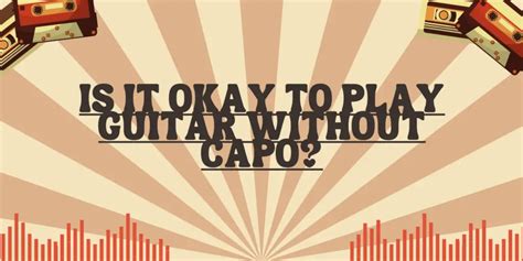 Is it okay to play without capo?